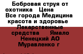 Бобровая струя от охотника › Цена ­ 3 500 - Все города Медицина, красота и здоровье » Лекарственные средства   . Ямало-Ненецкий АО,Муравленко г.